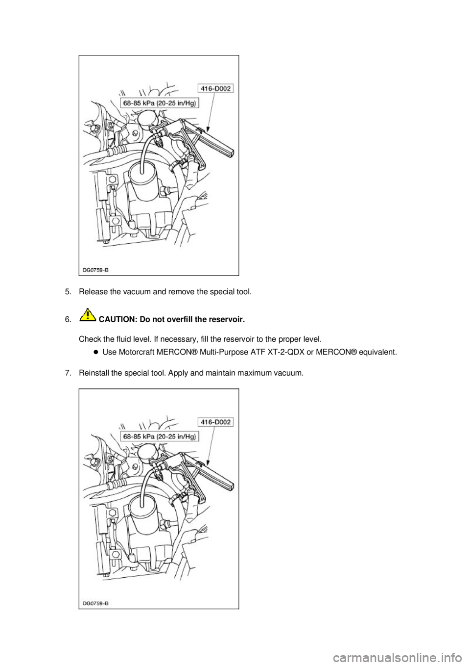 FORD MUSTANG 2003  Workshop Manual 5. Release the vacuum and remove the special tool. 
6.
 CAUTION: Do not overfill the reservoir. 
Check the fluid level. If necessary, fill the reservoir to the proper level.  �zUse Motorcraft MERCON®