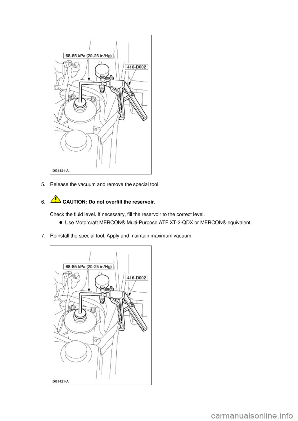 FORD MUSTANG 2003  Workshop Manual 5. Release the vacuum and remove the special tool. 
6.
 CAUTION: Do not overfill the reservoir. 
Check the fluid level. If necessary, fill the reservoir to the correct level.  �zUse Motorcraft MERCON