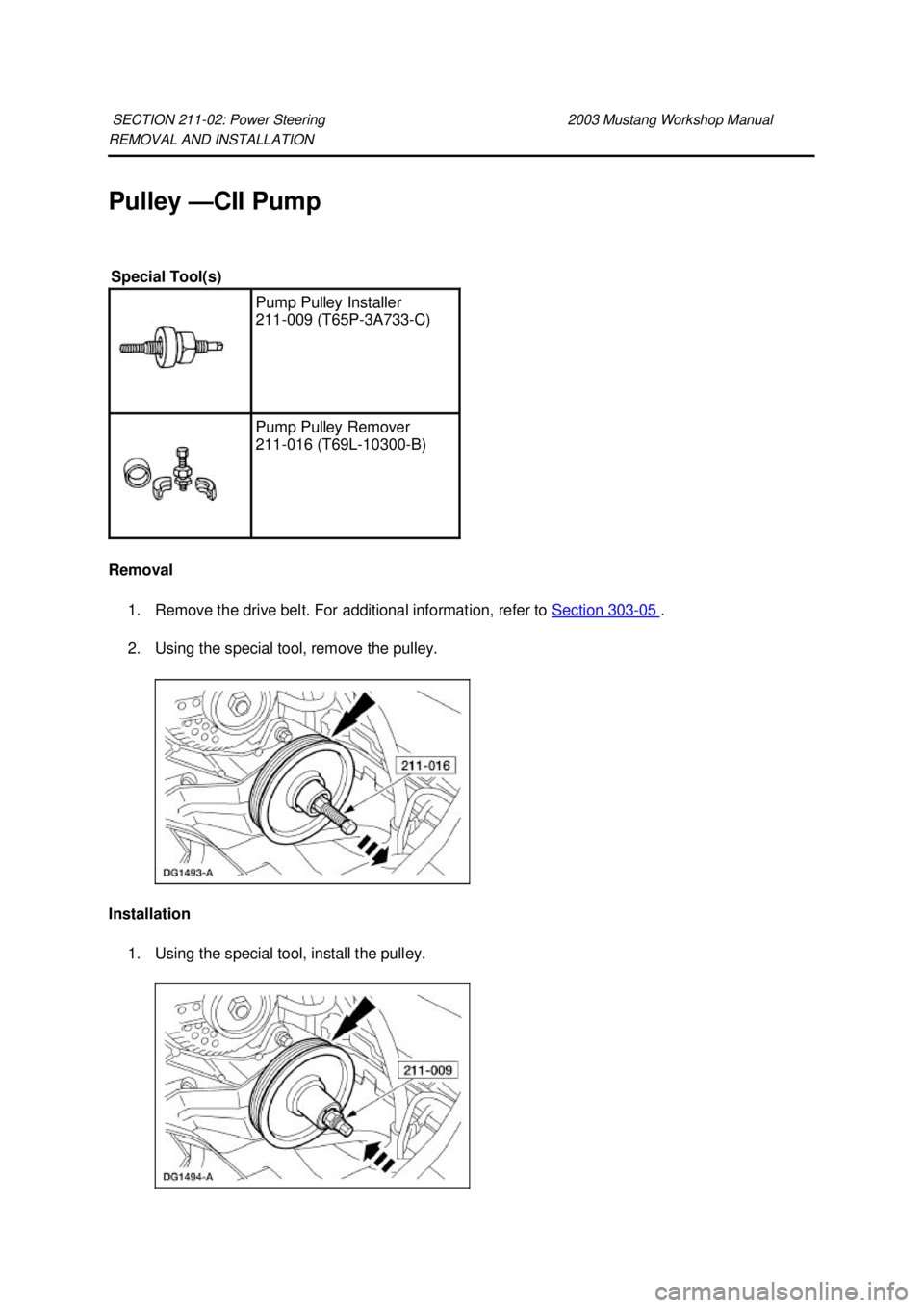 FORD MUSTANG 2003 Owners Manual REMOVAL AND INSTALLATION 
Pulley —
CII Pump 
Removal  1. Remove the drive belt. For additional information, refer to  Section 303 - 05  . 
2. Using the special tool, remove the pulley. 
Installation