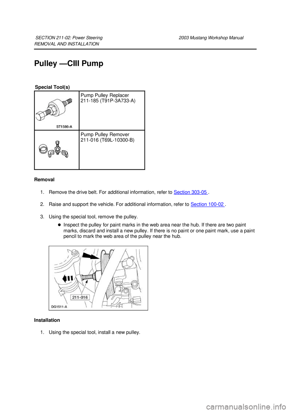 FORD MUSTANG 2003 Owners Manual REMOVAL AND INSTALLATION 
Pulley —
CIII Pump 
Removal  1. Remove the drive belt. For additional information, refer to  Section 303 - 05  . 
2. Raise and support the vehicle. For additional informati