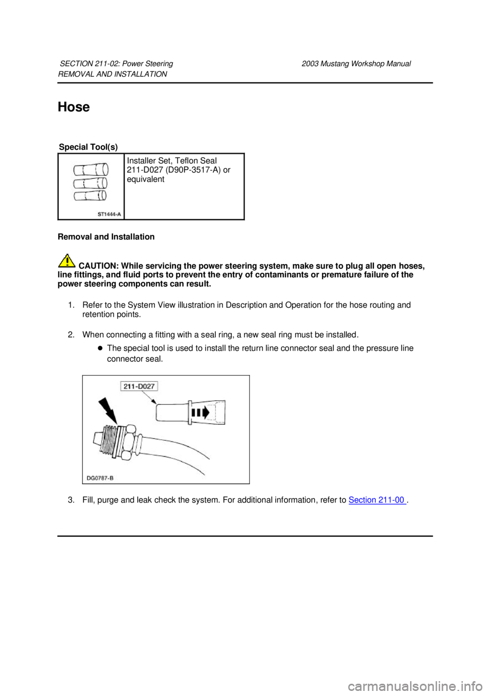 FORD MUSTANG 2003  Workshop Manual REMOVAL AND INSTALLATION 
Hose 
Removal and Installation 
 CAUTION: While servicing the power steering system, make sure to plug all open hoses, 
line fittings, and fluid ports to prevent the entry of