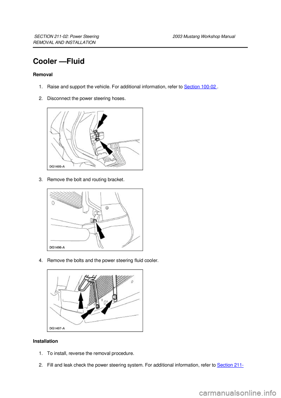 FORD MUSTANG 2003  Workshop Manual REMOVAL AND INSTALLATION 
Cooler —
Fluid 
Removal  1. Raise and support the vehicle. For additional information, refer to  Section 100 - 02  . 
2. Disconnect the power steering hoses. 
3. Remove the