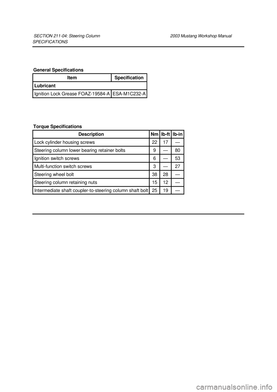 FORD MUSTANG 2003 Manual Online SPECIFICATIONS 
SECTION 211-
04: Steering Column  2003 Mustang Workshop Manual General Specifications 
Item  Specification 
Lubricant 
Ignition Lock Grease FOAZ-19584-
A  ESA-
M1C232- A 
Torque Specif