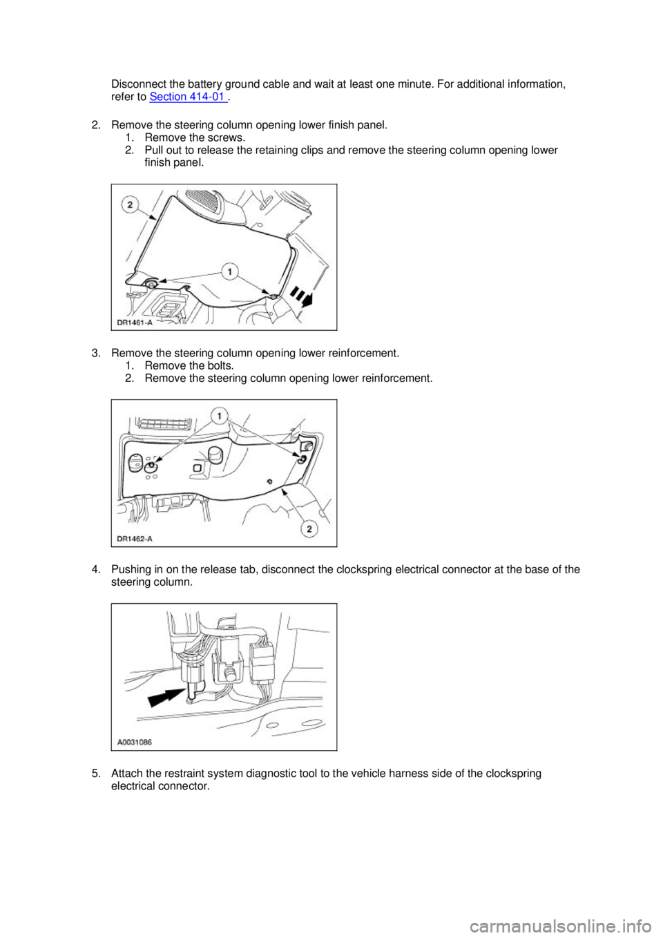 FORD MUSTANG 2003  Workshop Manual Disconnect the battery ground cable and wait at least one minute. For additional information, 
refer to 
Section 414 - 01  . 
2. Remove the steering column opening lower finish panel.  1. Remove the s