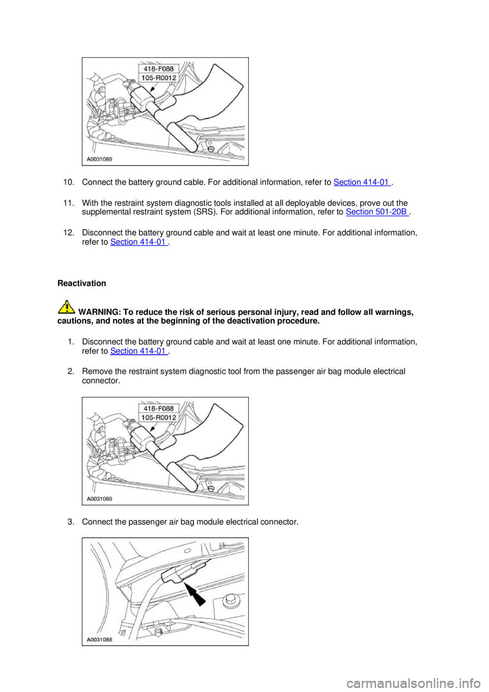 FORD MUSTANG 2003  Workshop Manual 10. Connect the battery ground cable. For additional information, refer to 
Section 414 - 01  . 
11. With the restraint system diagnostic tools installed at all deployable devices, prove out the  supp