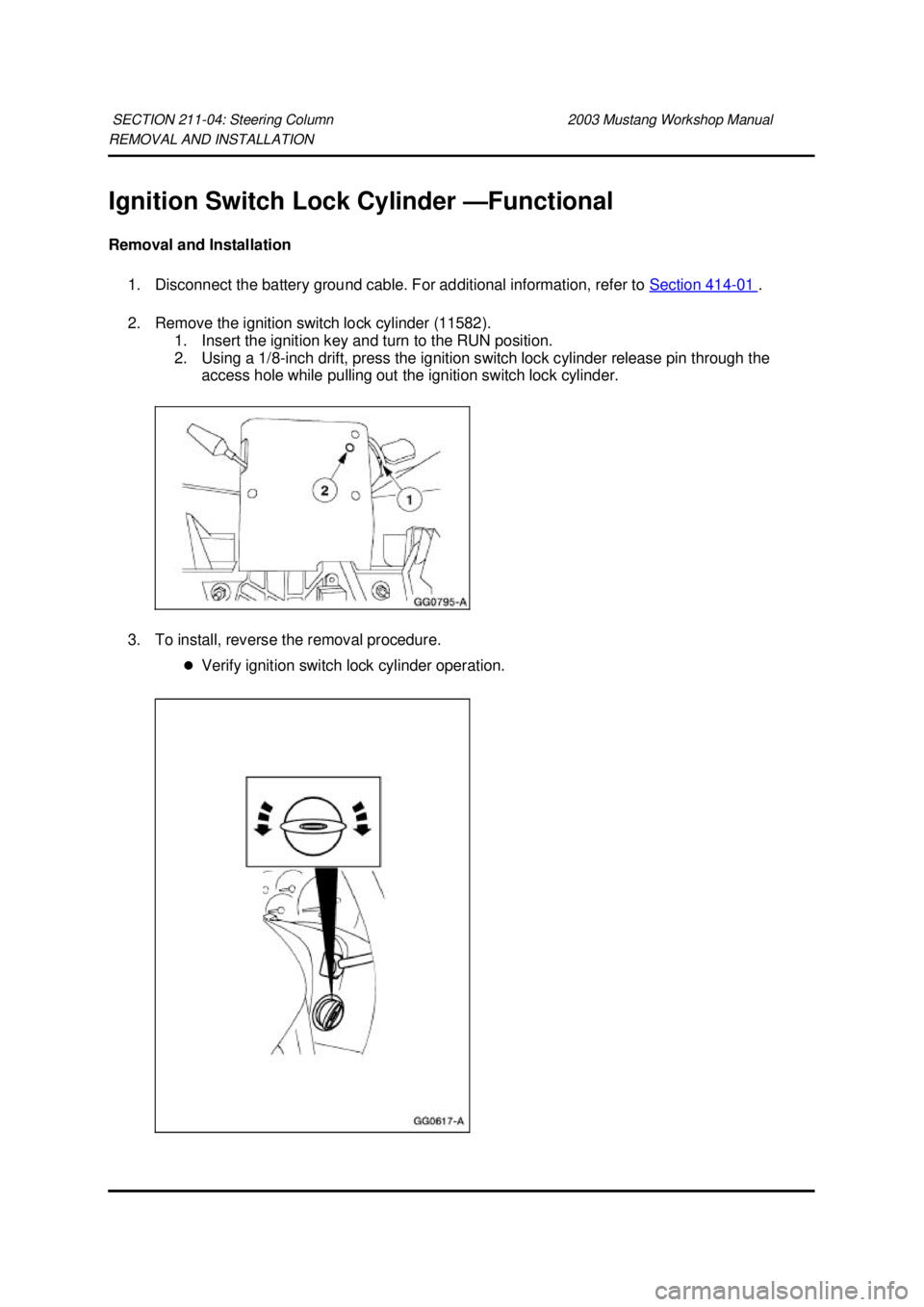 FORD MUSTANG 2003 Owners Guide REMOVAL AND INSTALLATION 
Ignition Switch Lock Cylinder —
Functional 
Removal and Installation  1. Disconnect the battery ground cable. For additional information, refer to  Section 414 - 01  . 
2. 