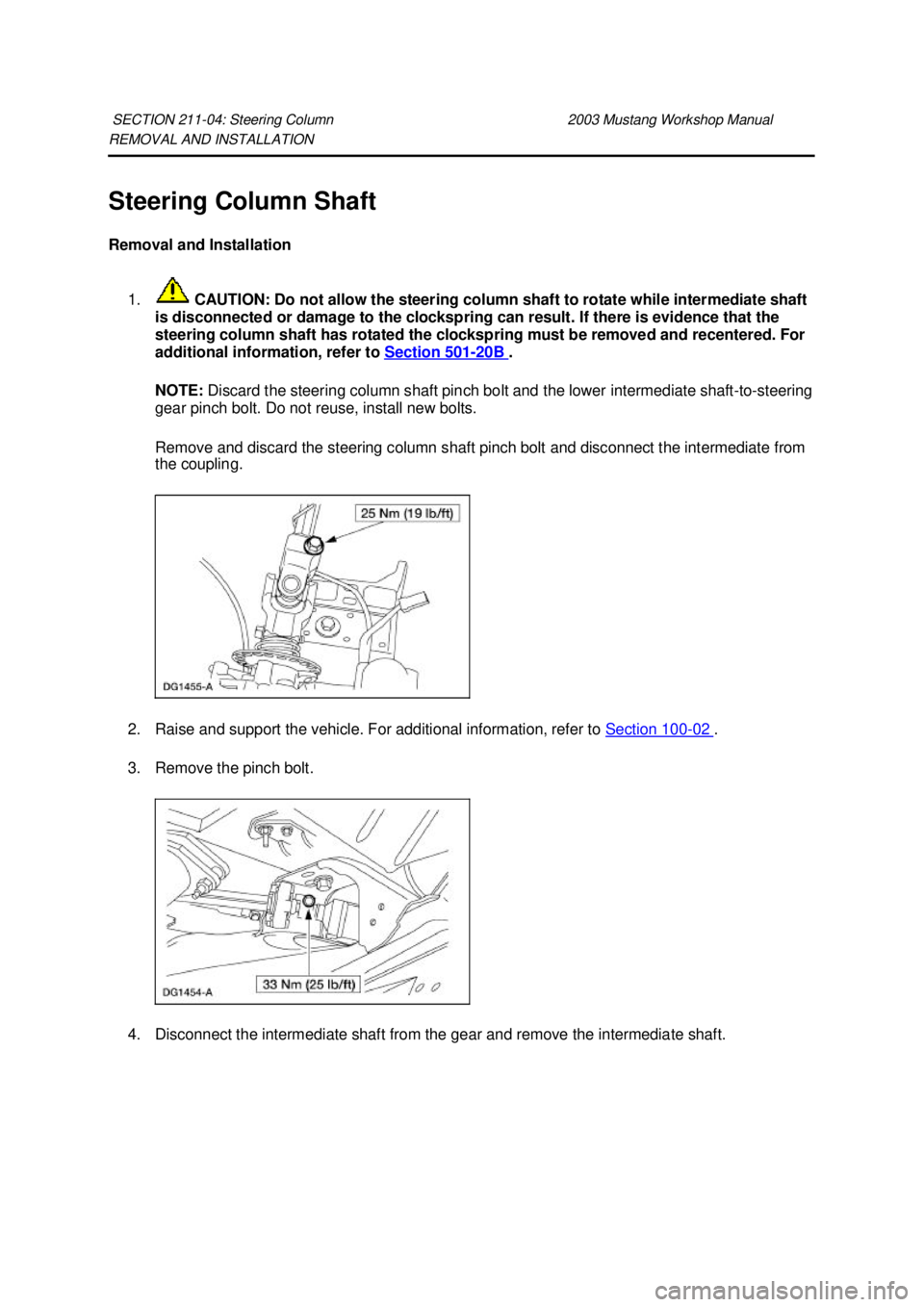 FORD MUSTANG 2003  Workshop Manual REMOVAL AND INSTALLATION 
Steering Column Shaft 
Removal and Installation 
1.  CAUTION: Do not allow the steering column shaft to rotate while intermediate shaft 
is disconnected or damage to the cloc
