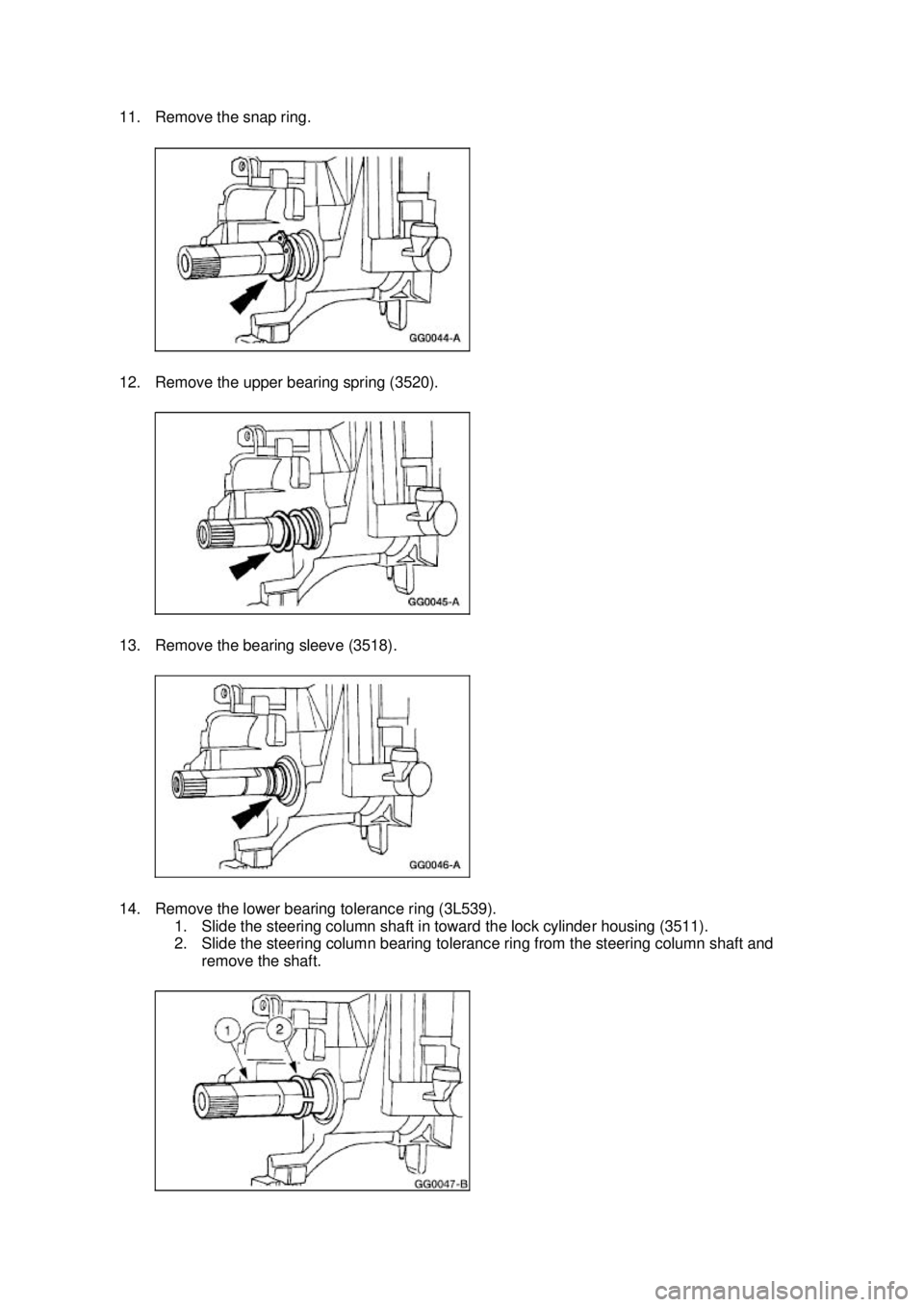 FORD MUSTANG 2003  Workshop Manual 11. Remove the snap ring. 
12. Remove the upper bearing spring (3520). 
13. Remove the bearing sleeve (3518). 
14. Remove the lower bearing tolerance ring (3L539). 
1. Slide the steering column shaft 