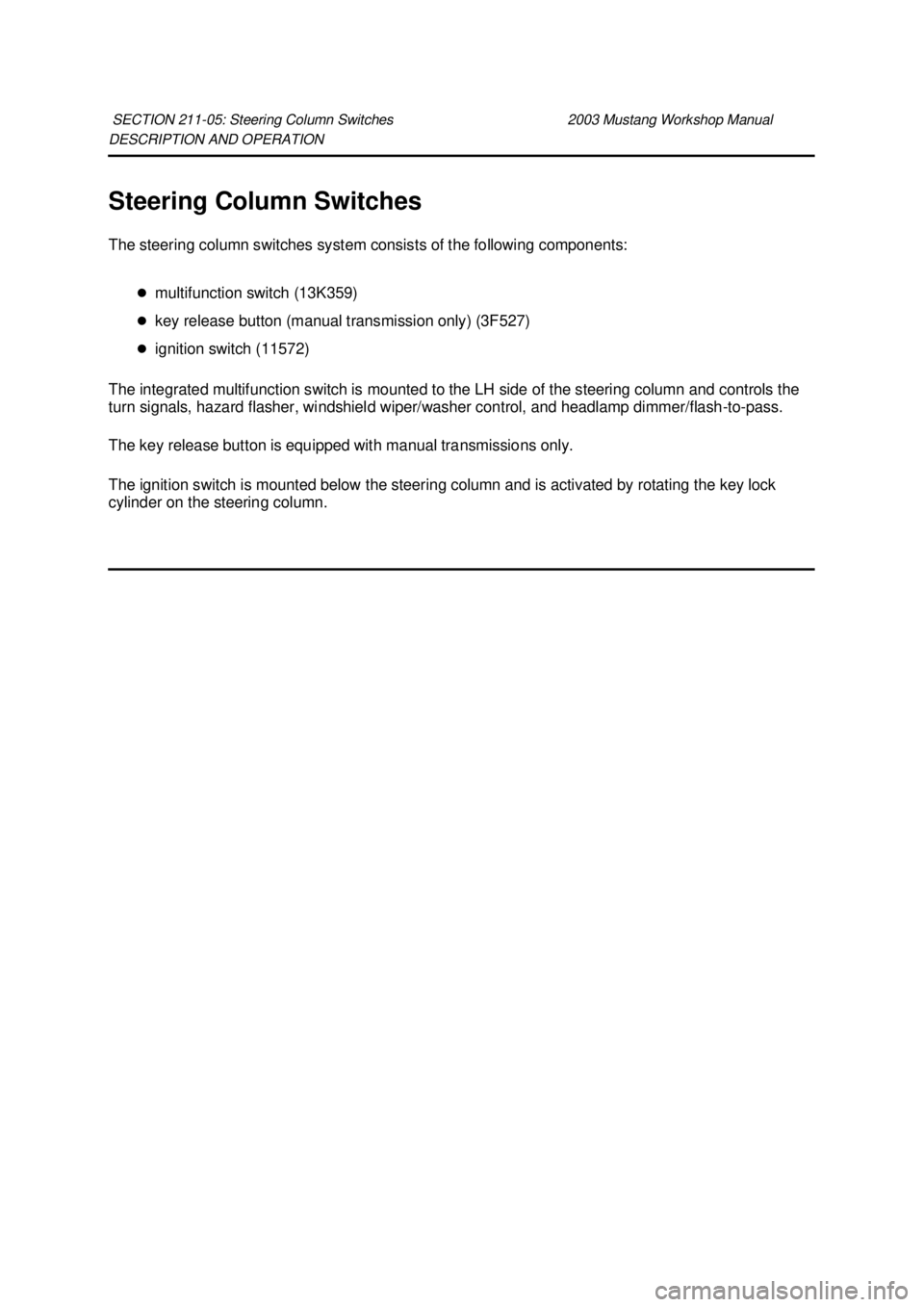 FORD MUSTANG 2003  Workshop Manual DESCRIPTION AND OPERATION 
Steering Column Switches 
The steering column switches system consists of the following components: 
�zmultifunction switch (13K359) 
�z key release button (manual transmiss