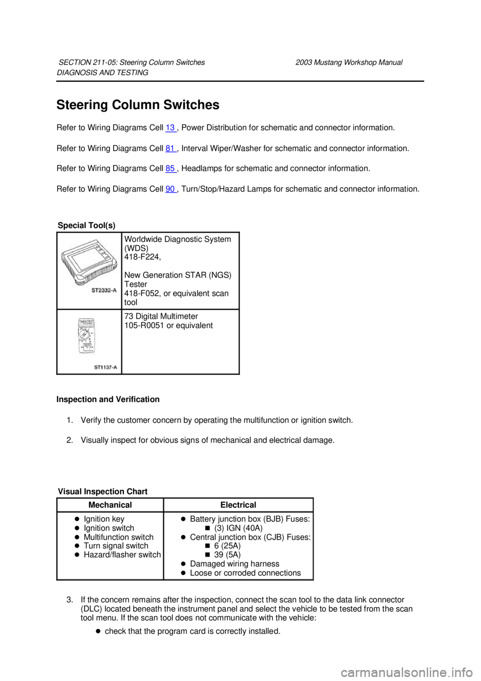 FORD MUSTANG 2003 User Guide DIAGNOSIS AND TESTING
Steering Column Switches
Refer to Wiring Diagrams Cell
13 , Power Distribution for schematic and connector information.
Refer to Wiring Diagrams Cell 81 , Interval Wiper/W FORD MUSTANG 2003 User Guide DIAGNOSIS AND TESTING
Steering Column Switches
Refer to Wiring Diagrams Cell
13 , Power Distribution for schematic and connector information.
Refer to Wiring Diagrams Cell 81 , Interval Wiper/W