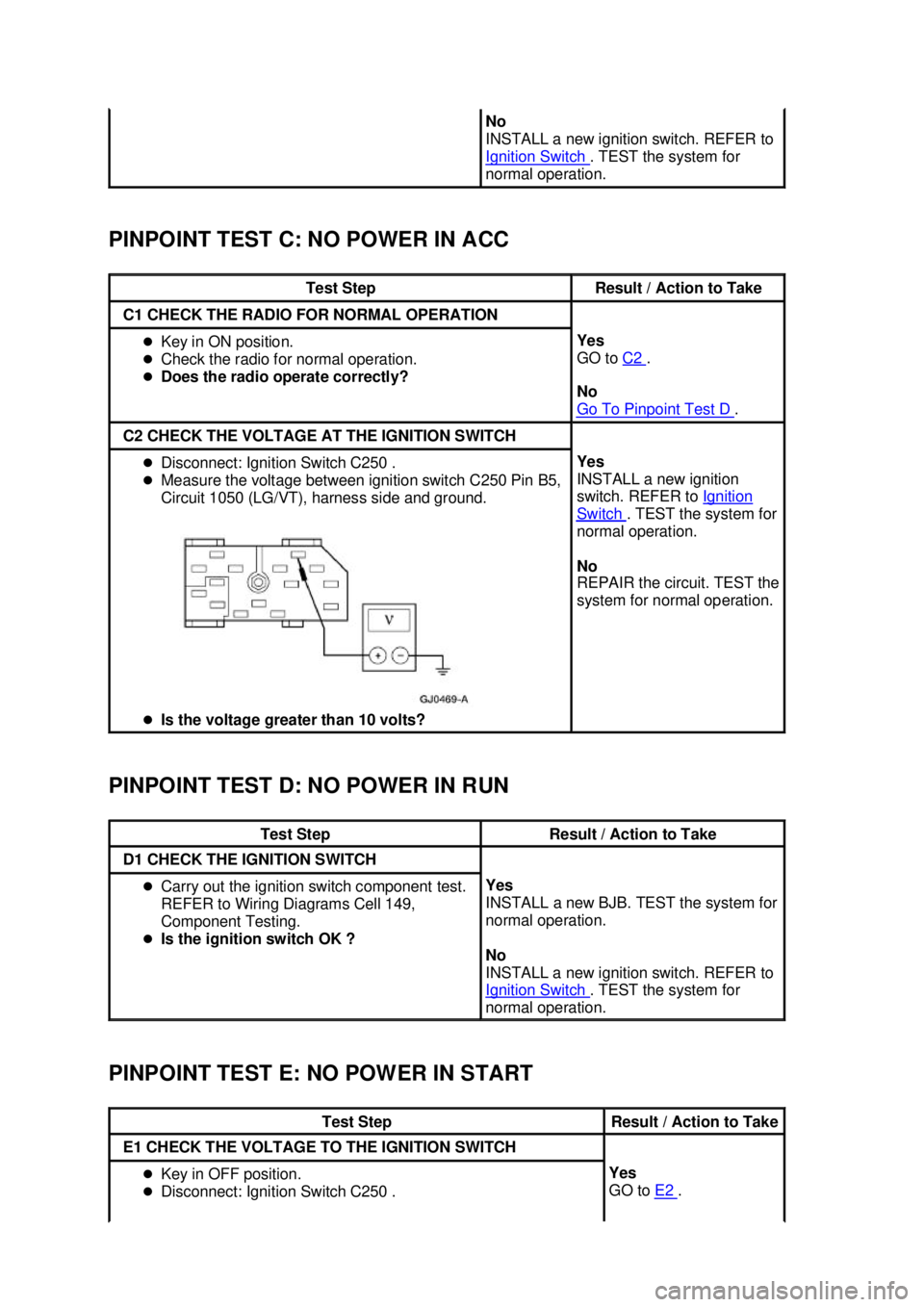 FORD MUSTANG 2003 User Guide PINPOINT TEST C: NO POWER IN ACC 
PINPOINT TEST D: NO POWER IN RUN 
PINPOINT TEST E: NO POWER IN START  No 
INSTALL a new ignition switch. REFER to 
Ignition Switch 
. TEST the system for 
normal oper