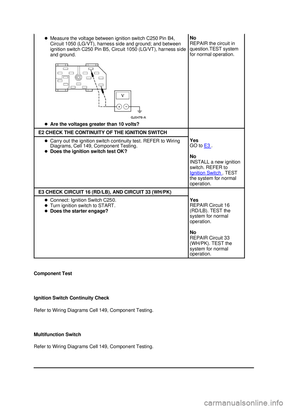 FORD MUSTANG 2003 User Guide Component Test 
Ignition Switch Continuity Check 
Refer to Wiring Diagrams Cell 149, Component Testing. 
Multifunction Switch 
Refer to Wiring Diagrams Cell 149, Component Testing.  �z
Measure the vol