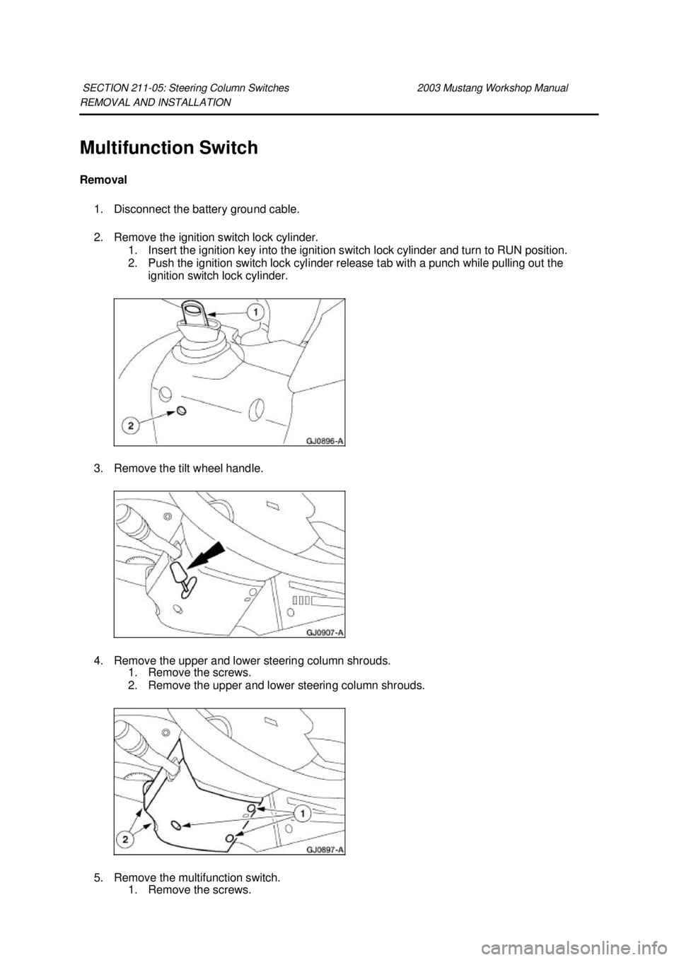 FORD MUSTANG 2003  Workshop Manual REMOVAL AND INSTALLATION 
Multifunction Switch 
Removal 
1. Disconnect the battery ground cable. 
2. Remove the ignition switch lock cylinder.  1. Insert the ignition key into the ignition switch lock