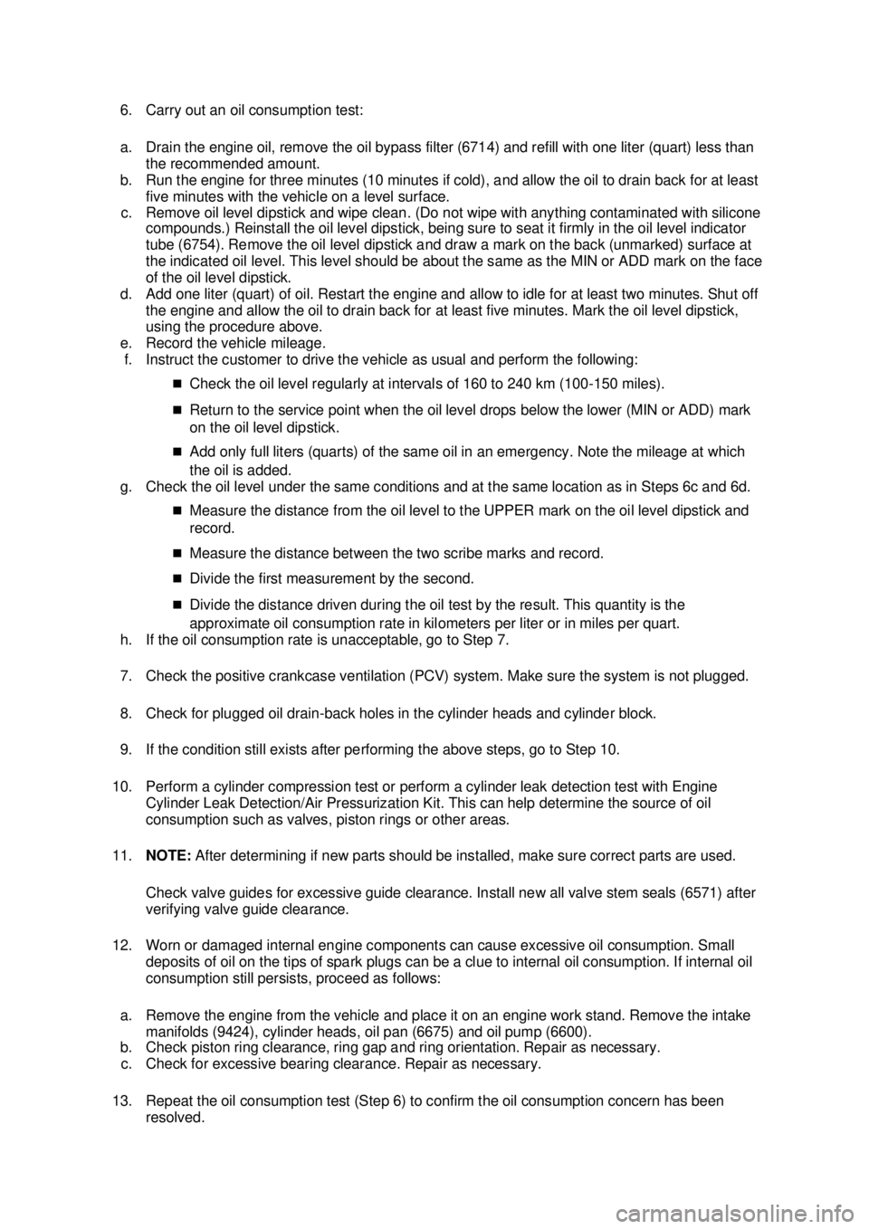 FORD MUSTANG 2003 Workshop Manual 6. Carry out an oil consumption test:
a. Drain the engine oil, remove the oil bypass filter (6714) and refill with one liter (quart) less than
the recommended amount.
b. Run the engine for three mi FORD MUSTANG 2003 Workshop Manual 6. Carry out an oil consumption test:
a. Drain the engine oil, remove the oil bypass filter (6714) and refill with one liter (quart) less than
the recommended amount.
b. Run the engine for three mi