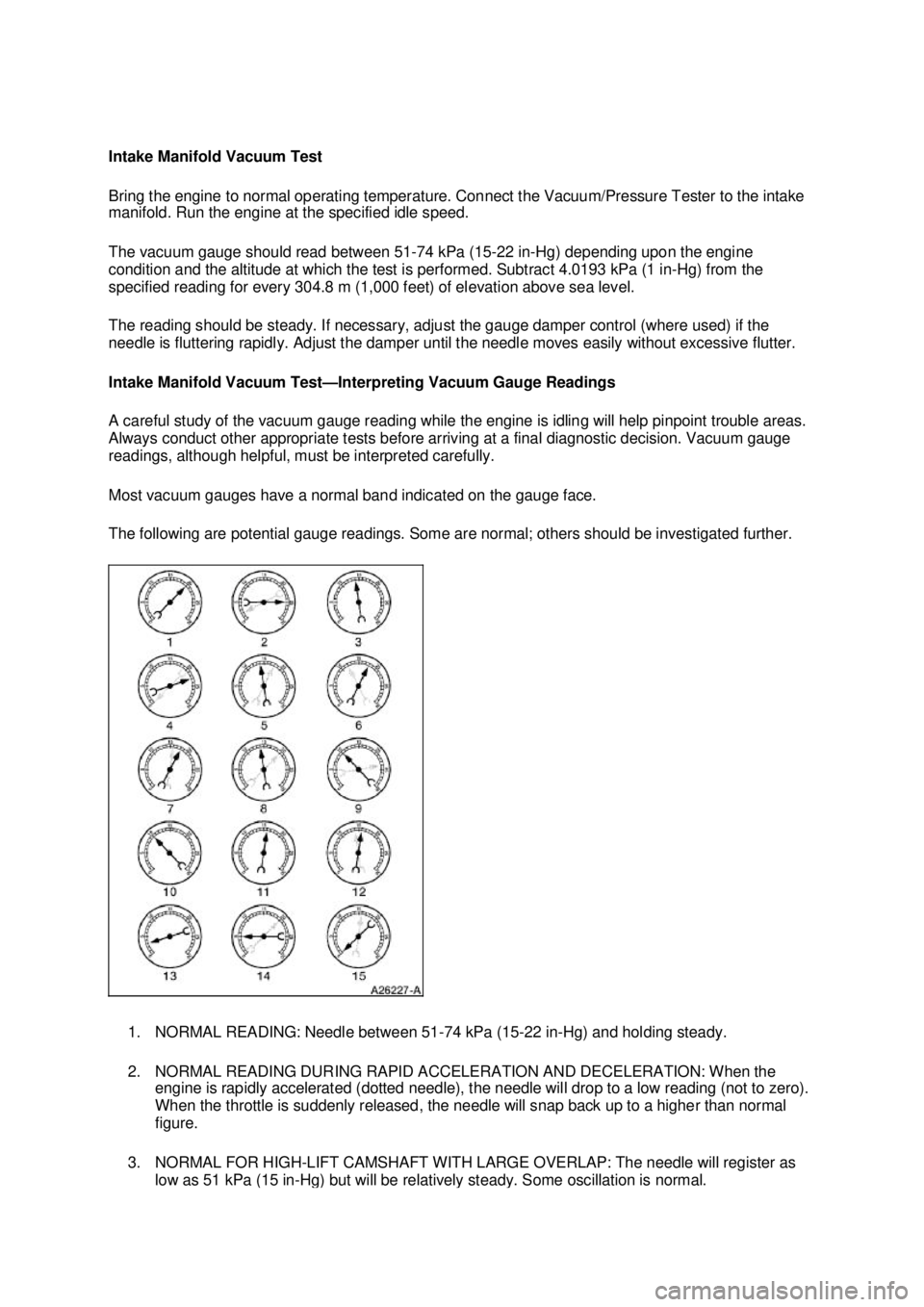 FORD MUSTANG 2003  Workshop Manual Intake Manifold Vacuum Test 
Bring the engine to normal operating temperature. Connect the Vacuum/Pressure Tester to the intake 
manifold. Run the engine at the specified idle speed. 
The vacuum gauge