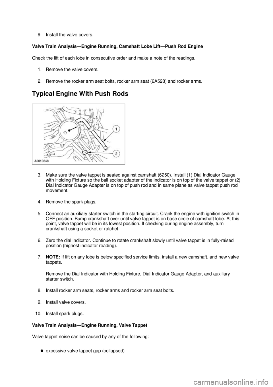 FORD MUSTANG 2003  Workshop Manual 9. Install the valve covers. 
Valve Train Analysis— Engine Running, Camshaft Lobe Lift— Push Rod Engine 
Check the lift of each lobe in consecutive order and make a note of the readings.  1. Remov