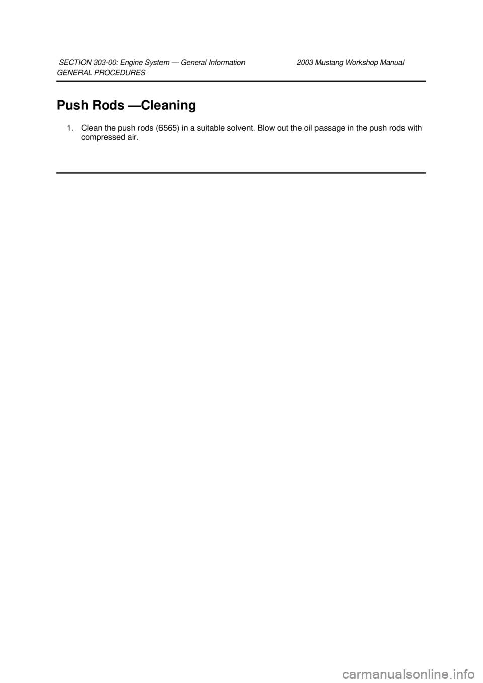 FORD MUSTANG 2003 Workshop Manual GENERAL PROCEDURES
Push Rods —
Cleaning
1. Clean the push rods (6565) in a suitable solvent. Blow out the oil passage in the push rods with compressed air.
SECTION 303-
00: Engine System — Gen FORD MUSTANG 2003 Workshop Manual GENERAL PROCEDURES
Push Rods —
Cleaning
1. Clean the push rods (6565) in a suitable solvent. Blow out the oil passage in the push rods with compressed air.
SECTION 303-
00: Engine System — Gen