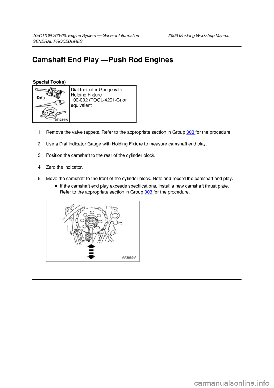 FORD MUSTANG 2003  Workshop Manual GENERAL PROCEDURES 
Camshaft End Play —
Push Rod Engines 
1. Remove the valve tappets. Refer to the appropriate section in Group  303  for the procedure. 
2. Use a Dial Indicator Gauge with Holding 