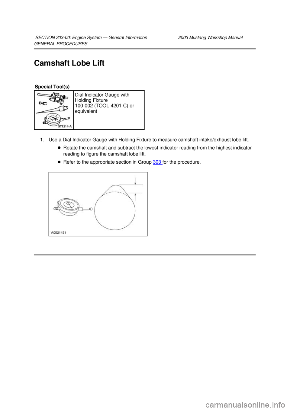 FORD MUSTANG 2003  Workshop Manual GENERAL PROCEDURES 
Camshaft Lobe Lift 
1. Use a Dial Indicator Gauge with Holding Fixture to measure camshaft intake/exhaust lobe lift.  �zRotate the camshaft and subtract the lowest indicator readin