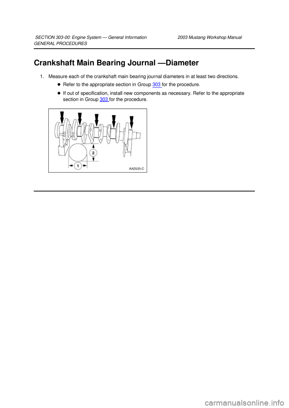FORD MUSTANG 2003  Workshop Manual GENERAL PROCEDURES 
Crankshaft Main Bearing Journal —
Diameter 
1. Measure each of the crankshaft main bearing journal diameters in at least two directions.  �zRefer to the appropriate section in Gr