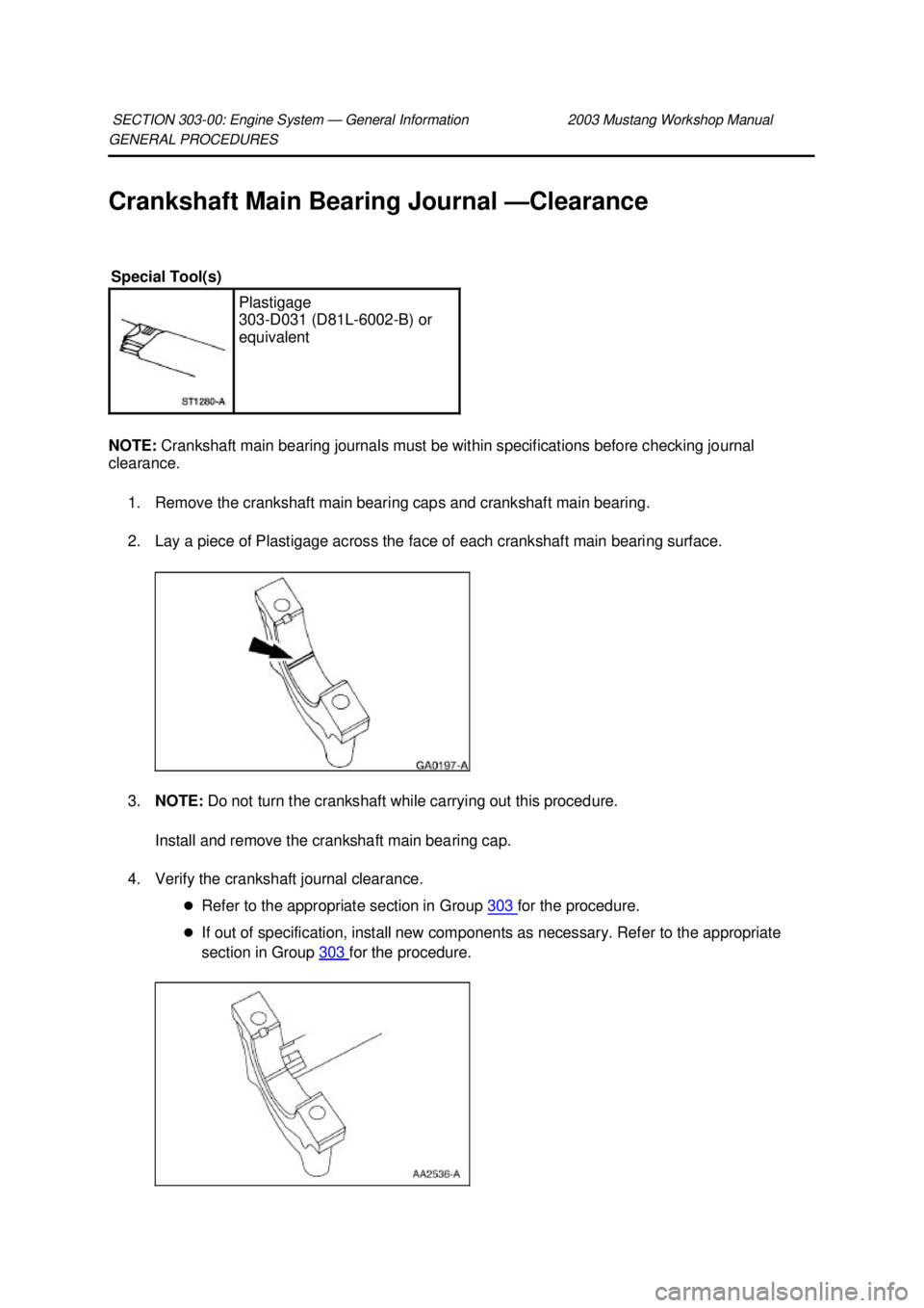 FORD MUSTANG 2003  Workshop Manual GENERAL PROCEDURES 
Crankshaft Main Bearing Journal —
Clearance 
NOTE:  Crankshaft main bearing journals must be within specifications before checking journal 
clearance. 
1. Remove the crankshaft m