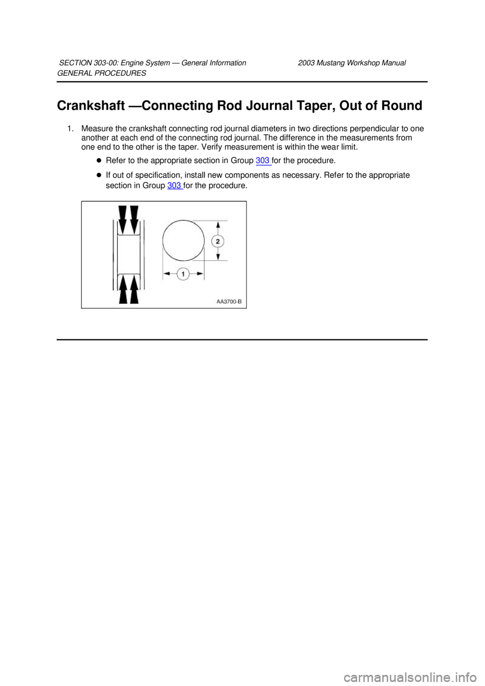 FORD MUSTANG 2003  Workshop Manual GENERAL PROCEDURES 
Crankshaft —
Connecting Rod Journal Taper, Out of Round 
1. Measure the crankshaft connecting rod journal diameters in two directions perpendicular to one  another at each end of