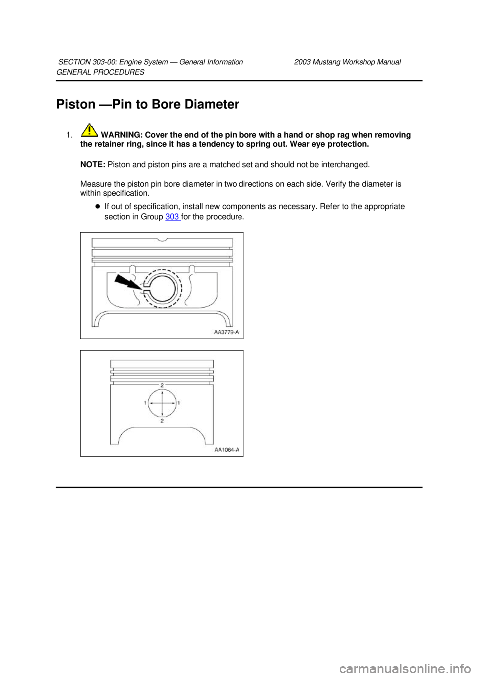 FORD MUSTANG 2003  Workshop Manual GENERAL PROCEDURES 
Piston —
Pin to Bore Diameter 
1.  WARNING: Cover the end of the pin bore with a hand or shop rag when removing 
the retainer ring, since it has a tendency to spring out. Wear ey