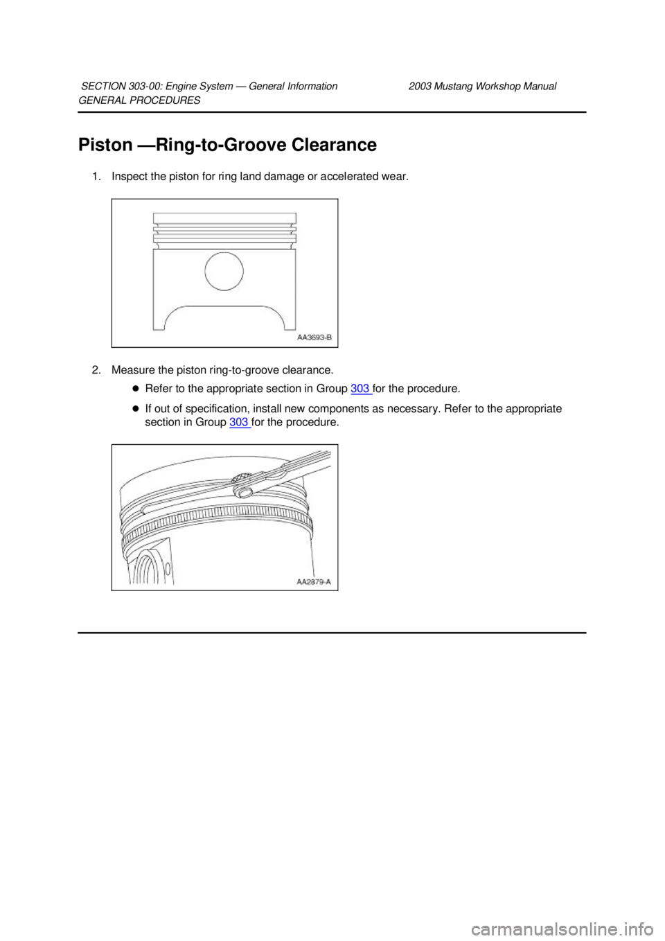 FORD MUSTANG 2003  Workshop Manual GENERAL PROCEDURES 
Piston —
Ring-to-Groove Clearance 
1. Inspect the piston for ring land damage or accelerated wear. 
2. Measure the piston ring- to-groove clearance. 
�z Refer to the appropriate 