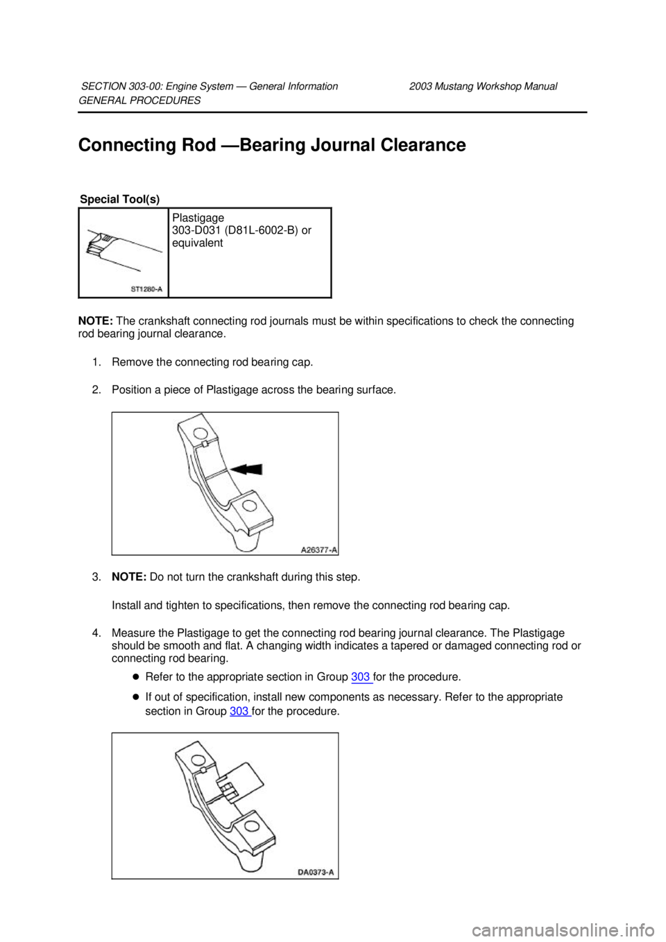 FORD MUSTANG 2003  Workshop Manual GENERAL PROCEDURES 
Connecting Rod —
Bearing Journal Clearance 
NOTE:  The crankshaft connecting rod journals must be within specifications to check the connecting 
rod bearing journal clearance. 
1