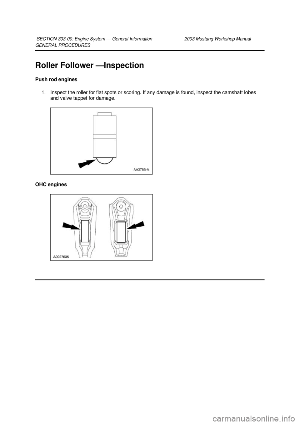 FORD MUSTANG 2003  Workshop Manual GENERAL PROCEDURES 
Roller Follower —
Inspection 
Push rod engines  1. Inspect the roller for flat spots or scoring. If any damage is found, inspect the camshaft lobes  and valve tappet for damage. 