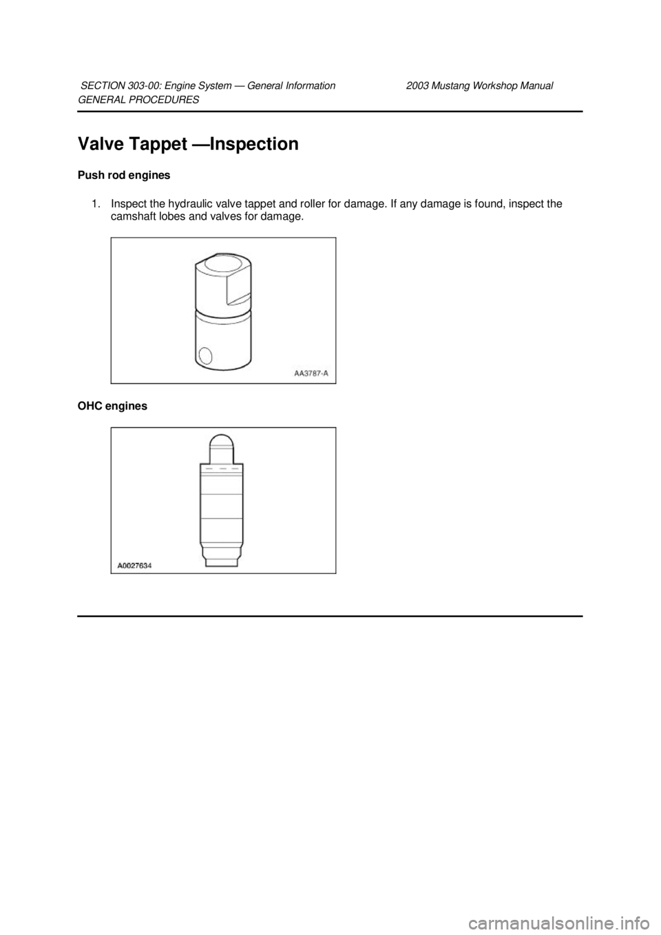 FORD MUSTANG 2003  Workshop Manual GENERAL PROCEDURES 
Valve Tappet —
Inspection 
Push rod engines  1. Inspect the hydraulic valve tappet and roller for damage. If any damage is found, inspect the  camshaft lobes and valves for damag
