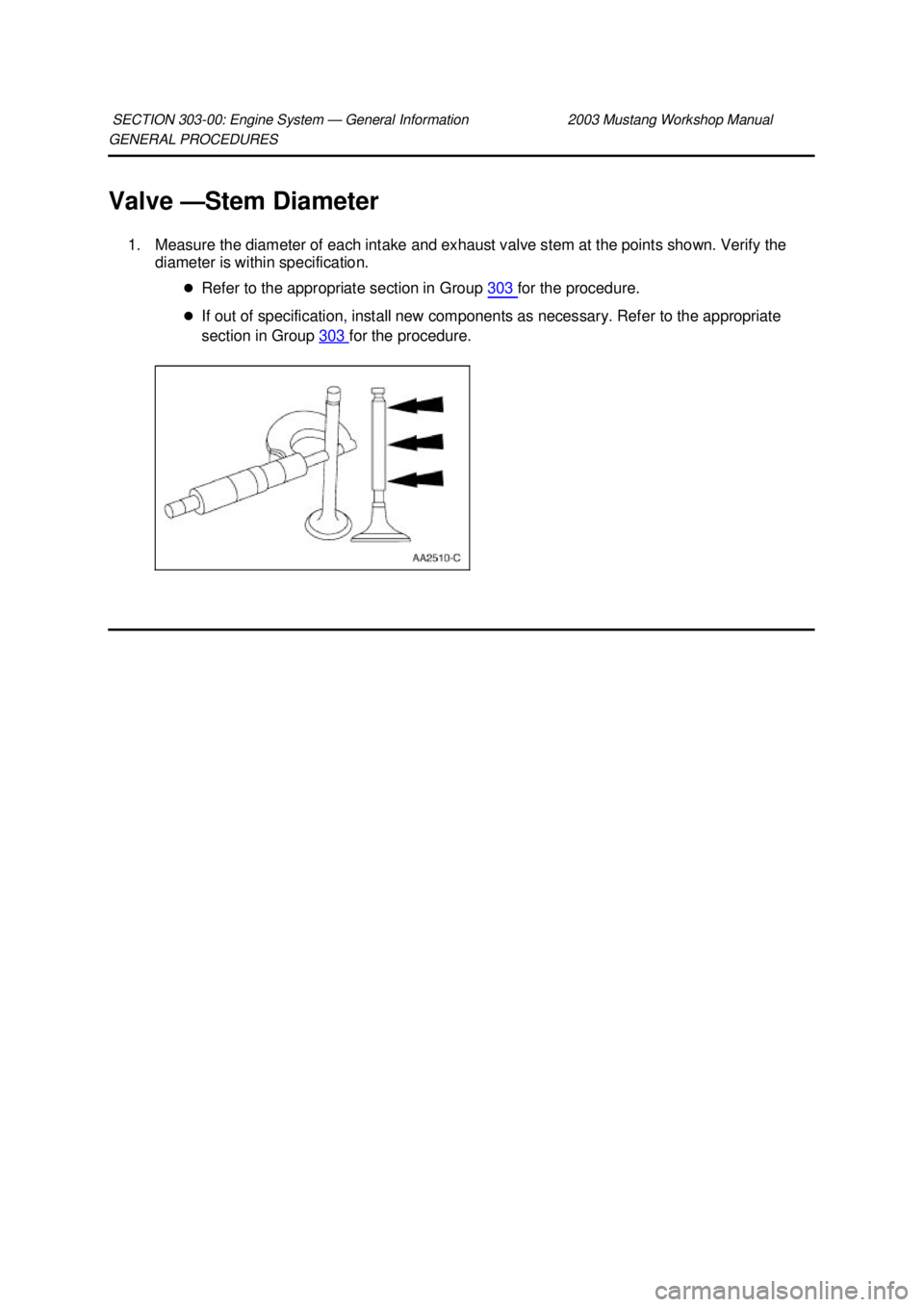 FORD MUSTANG 2003  Workshop Manual GENERAL PROCEDURES 
Valve —
Stem Diameter 
1. Measure the diameter of each intake and exhaust valve stem at the points shown. Verify the  diameter is within specification. 
�zRefer to the appropriat