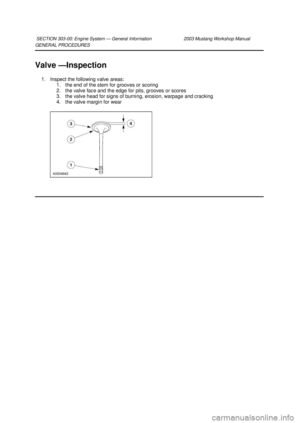 FORD MUSTANG 2003  Workshop Manual GENERAL PROCEDURES 
Valve —
Inspection 
1. Inspect the following valve areas:  1. the end of the stem for grooves or scoring 
2. the valve face and the edge for pits, grooves or scores 
3. the valve