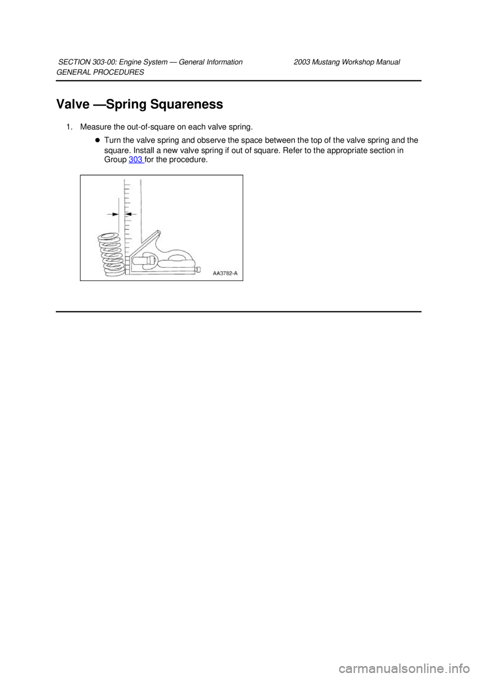 FORD MUSTANG 2003  Workshop Manual GENERAL PROCEDURES 
Valve —
Spring Squareness 
1. Measure the out-of- square on each valve spring. 
�z Turn the valve spring and observe the space between the top of the valve spring and the 
square