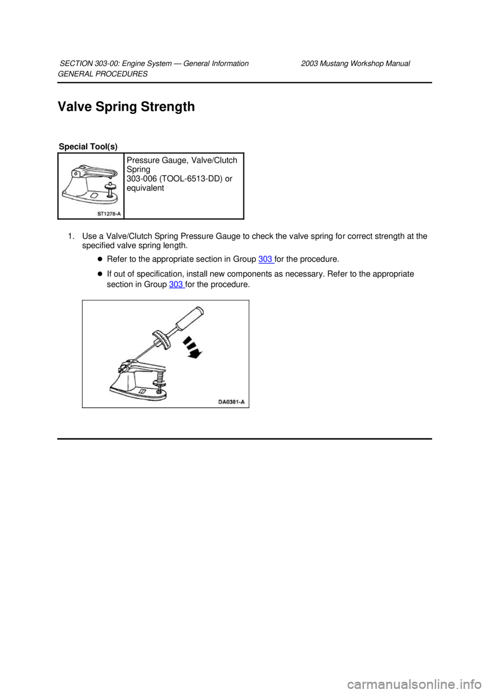 FORD MUSTANG 2003  Workshop Manual GENERAL PROCEDURES 
Valve Spring Strength 
1. Use a Valve/Clutch Spring Pressure Gauge to check the valve spring for correct strength at the  specified valve spring length. 
�zRefer to the appropriate