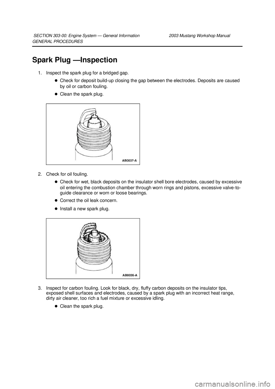 FORD MUSTANG 2003  Workshop Manual GENERAL PROCEDURES 
Spark Plug —
Inspection 
1. Inspect the spark plug for a bridged gap.  �zCheck for deposit build- up closing the gap between the electrodes. Deposits are caused 
by oil or carbon