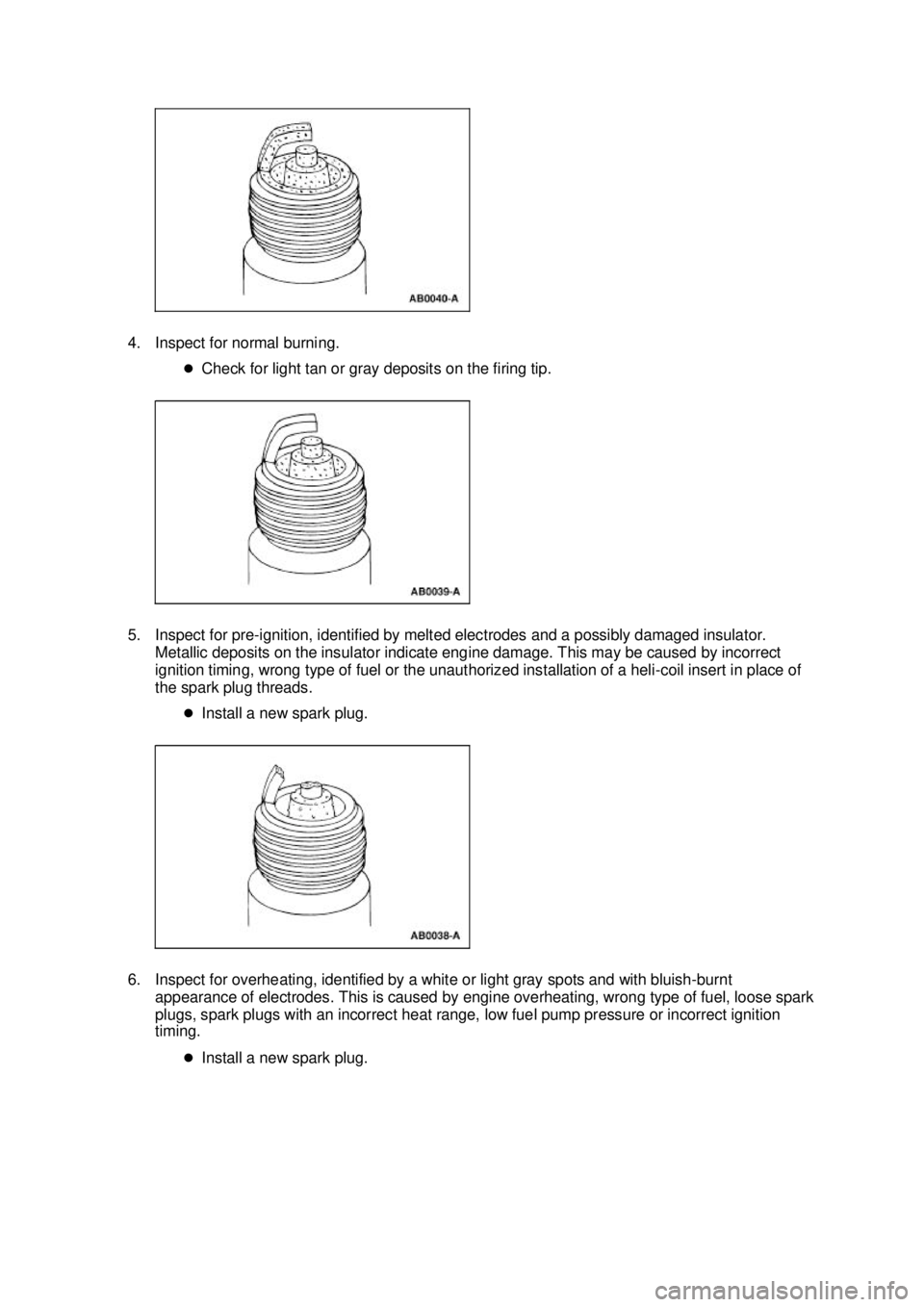 FORD MUSTANG 2003  Workshop Manual 4. Inspect for normal burning. 
�zCheck for light tan or gray deposits on the firing tip. 
5. Inspect for pre- ignition, identified by melted electrodes and a possibly damaged insulator. 
Metallic dep