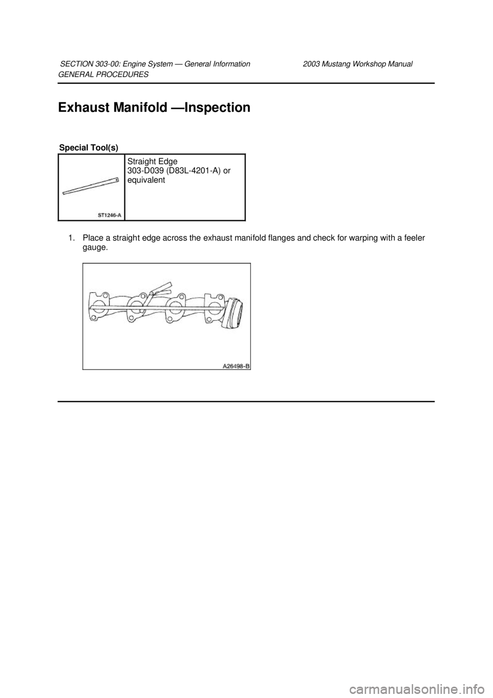 FORD MUSTANG 2003  Workshop Manual GENERAL PROCEDURES 
Exhaust Manifold —
Inspection 
1. Place a straight edge across the exhaust manifold flanges and check for warping with a feeler  gauge. 
SECTION 303-
00: Engine System — Genera