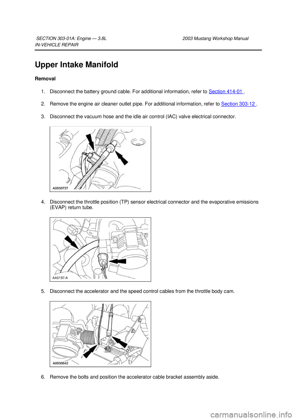 FORD MUSTANG 2003 Manual PDF IN-
VEHICLE REPAIR 
Upper Intake Manifold 
Removal  1. Disconnect the battery ground cable. For additional information, refer to  Section 414 - 01  . 
2. Remove the engine air cleaner outlet pipe. For