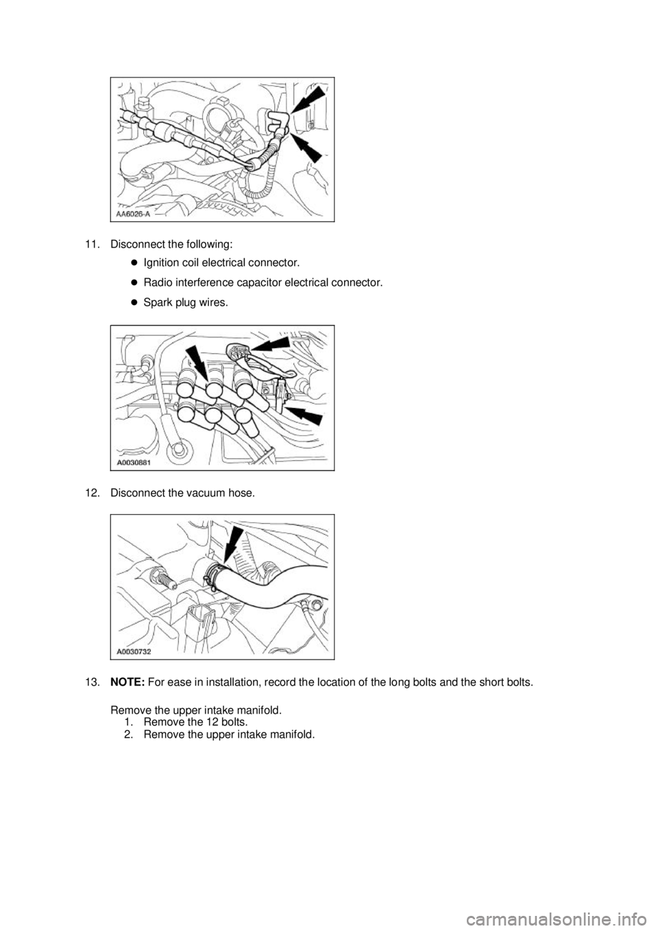 FORD MUSTANG 2003 Repair Manual 11. Disconnect the following: 
�zIgnition coil electrical connector. 
�z Radio interference capacitor electrical connector. 
�z Spark plug wires. 
12. Disconnect the vacuum hose. 
13. NOTE:  For ease 