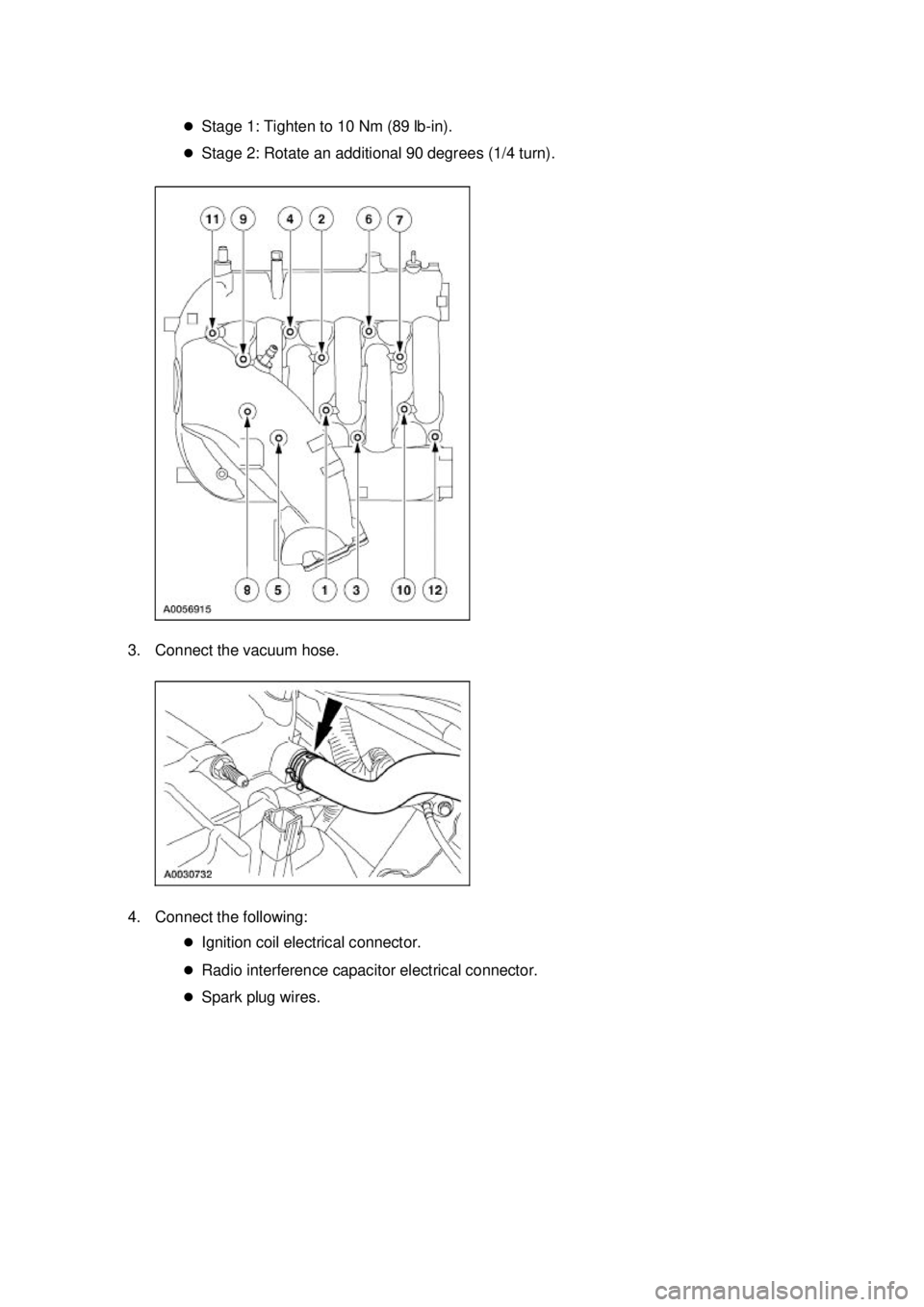FORD MUSTANG 2003 Repair Manual �z
Stage 1: Tighten to 10 Nm (89 lb- in). 
�z Stage 2: Rotate an additional 90 degrees (1/4 turn). 
3. Connect the vacuum hose. 
4. Connect the following:  �zIgnition coil electrical connector. 
�z Ra