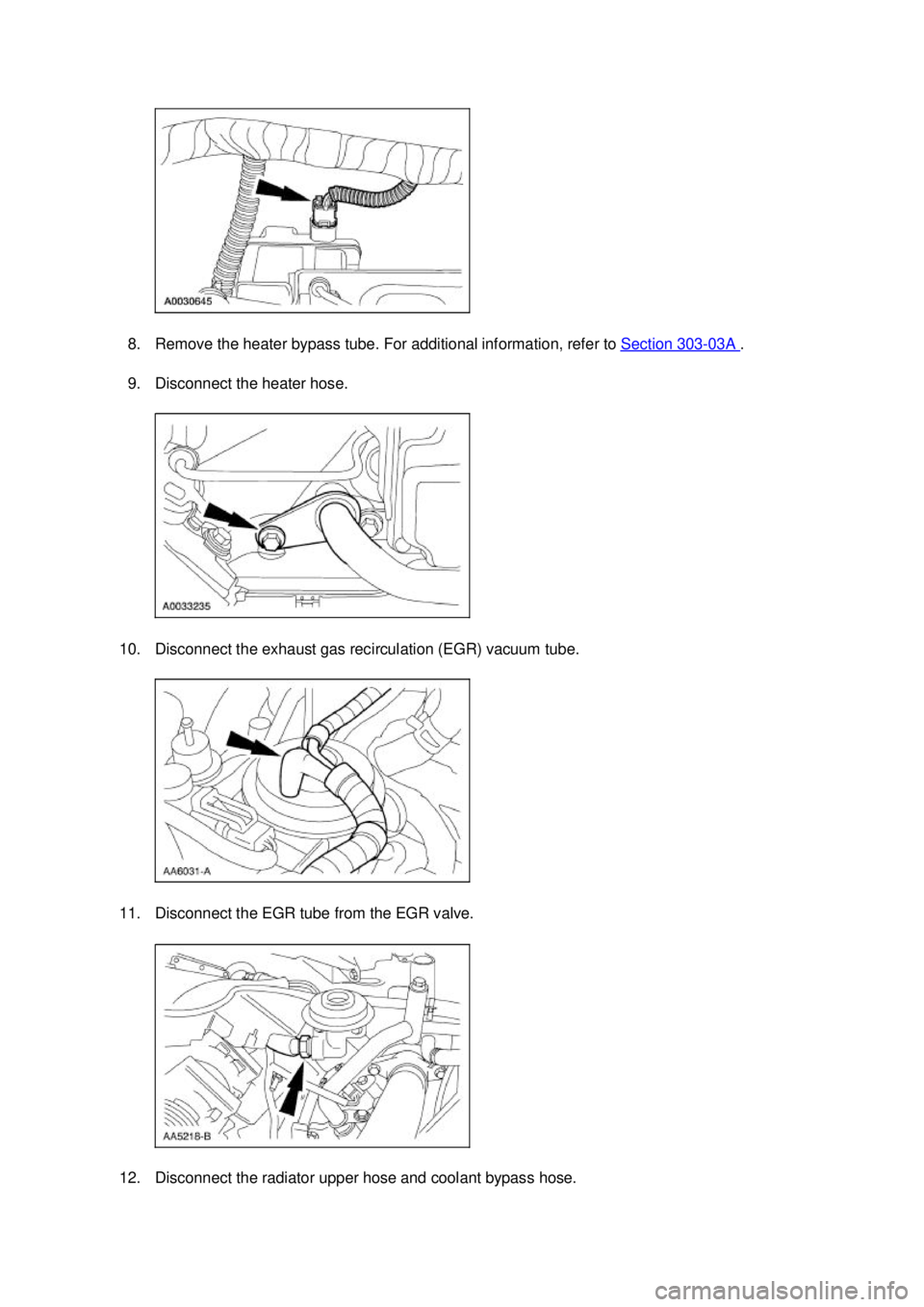 FORD MUSTANG 2003  Workshop Manual 8. Remove the heater bypass tube. For additional information, refer to 
Section 303 - 03A  . 
9. Disconnect the heater hose. 
10. Disconnect the exhaust gas recirculation (EGR) vacuum tube. 
11. Disco