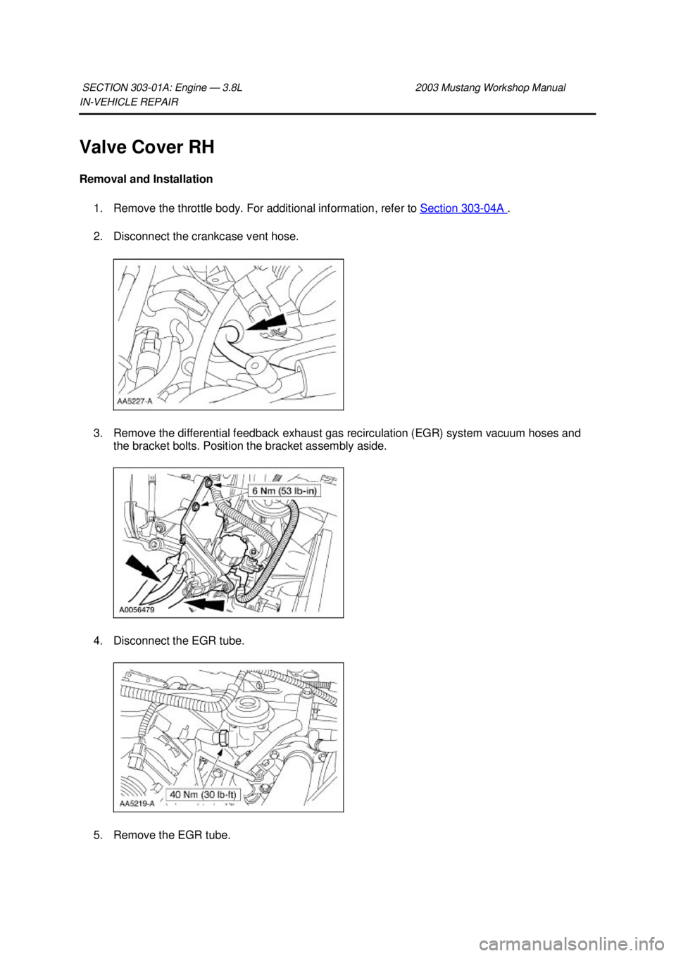 FORD MUSTANG 2003 Workshop Manual IN-
VEHICLE REPAIR
Valve Cover RH
Removal and Installation 1. Remove the throttle body. For additional information, refer to Section 303 - 04A .
2. Disconnect the crankcase vent hose.
3. Remove FORD MUSTANG 2003 Workshop Manual IN-
VEHICLE REPAIR
Valve Cover RH
Removal and Installation 1. Remove the throttle body. For additional information, refer to Section 303 - 04A .
2. Disconnect the crankcase vent hose.
3. Remove