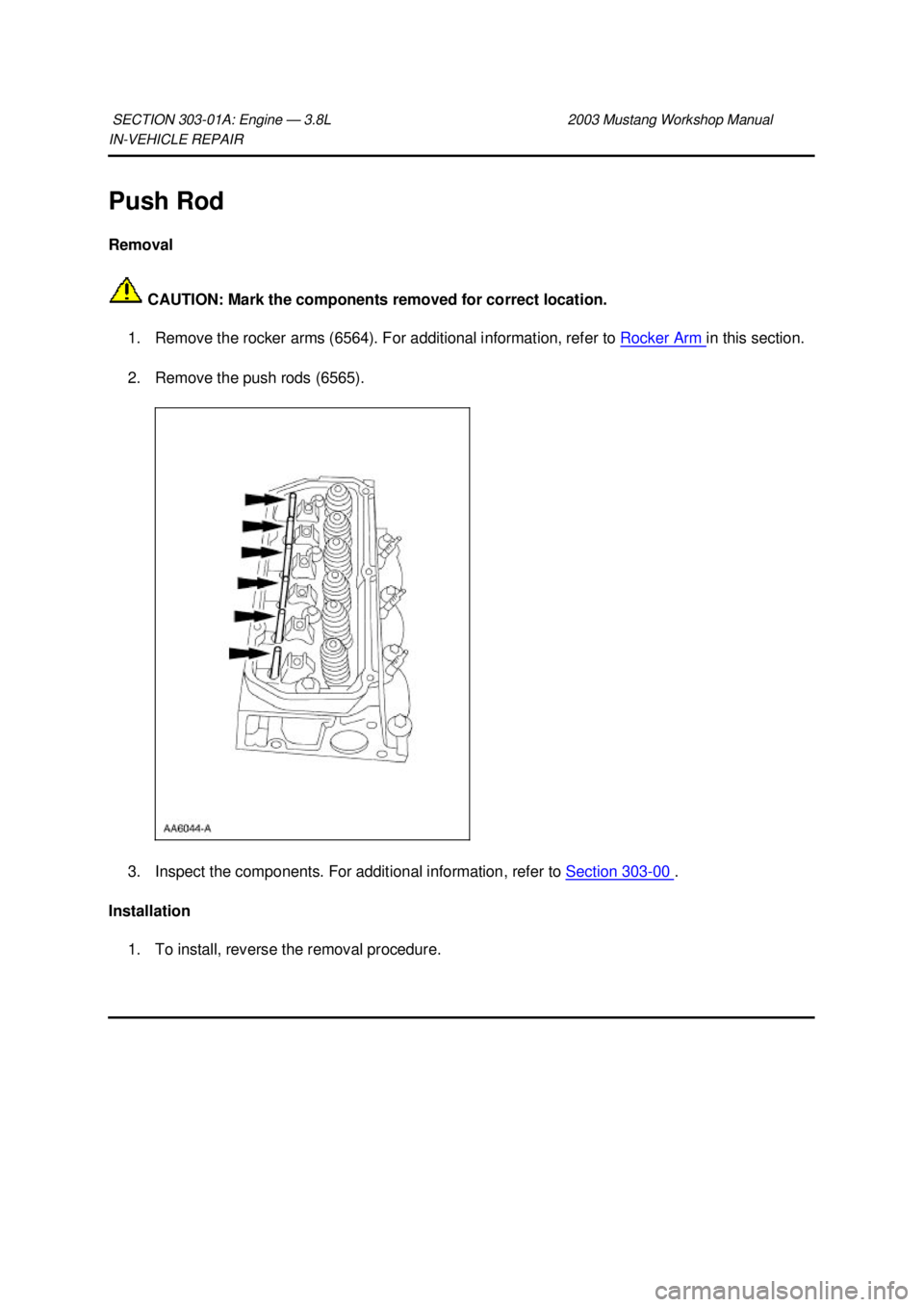 FORD MUSTANG 2003 Workshop Manual IN-
VEHICLE REPAIR
Push Rod
Removal CAUTION: Mark the components removed for correct location.
1. Remove the rocker arms (6564). For additional information, refer to Rocker Arm in this section. FORD MUSTANG 2003 Workshop Manual IN-
VEHICLE REPAIR
Push Rod
Removal CAUTION: Mark the components removed for correct location.
1. Remove the rocker arms (6564). For additional information, refer to Rocker Arm in this section.