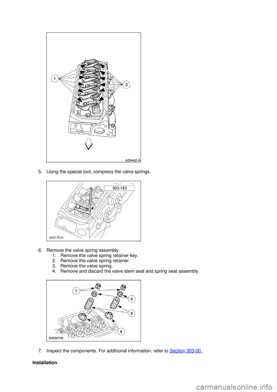 FORD MUSTANG 2003 Repair Manual 5. Using the special tool, compress the valve springs. 
6. Remove the valve spring assembly. 
1. Remove the valve spring retainer key. 
2. Remove the valve spring retainer. 
3. Remove the valve spring
