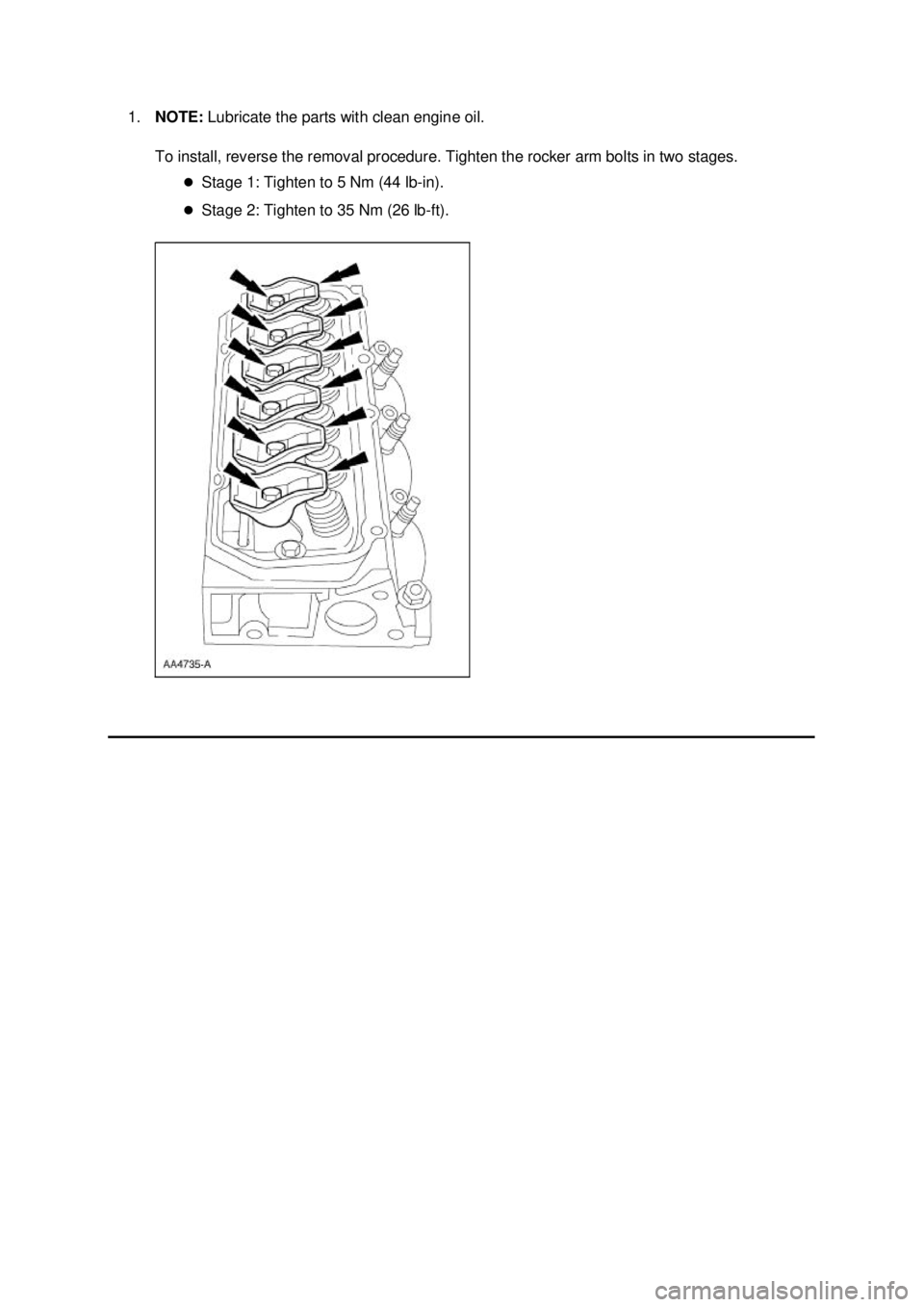 FORD MUSTANG 2003  Workshop Manual 1.
NOTE:  Lubricate the parts with clean engine oil. 
To install, reverse the removal procedure. Tighten the rocker arm bolts in two stages.  �zStage 1: Tighten to 5 Nm (44 lb- in). 
�z Stage 2: Tight