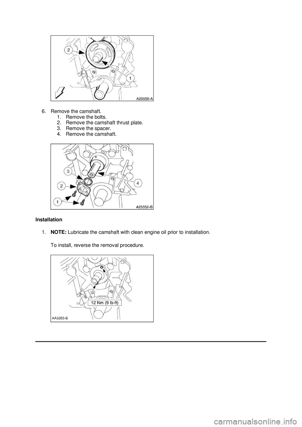 FORD MUSTANG 2003  Workshop Manual 6. Remove the camshaft. 
1. Remove the bolts. 
2. Remove the camshaft thrust plate. 
3. Remove the spacer. 
4. Remove the camshaft. 
Installation  1. NOTE:  Lubricate the camshaft with clean engine oi