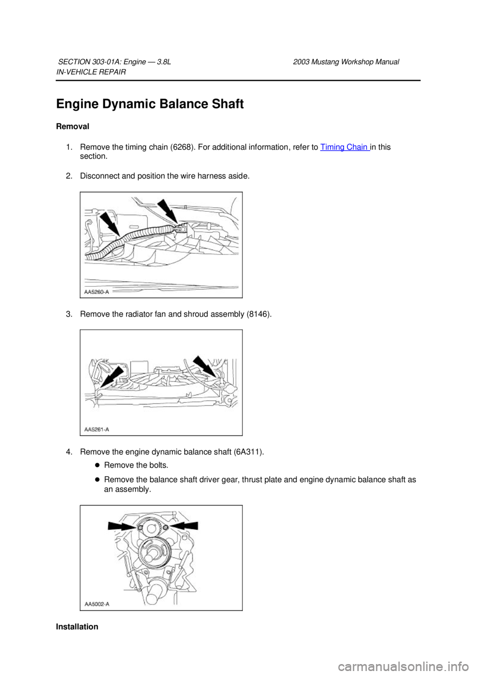 FORD MUSTANG 2003  Workshop Manual IN-
VEHICLE REPAIR 
Engine Dynamic Balance Shaft 
Removal  1. Remove the timing chain (6268). For additional information, refer to  Timing Chain  in this 
section. 
2. Disconnect and position the wire