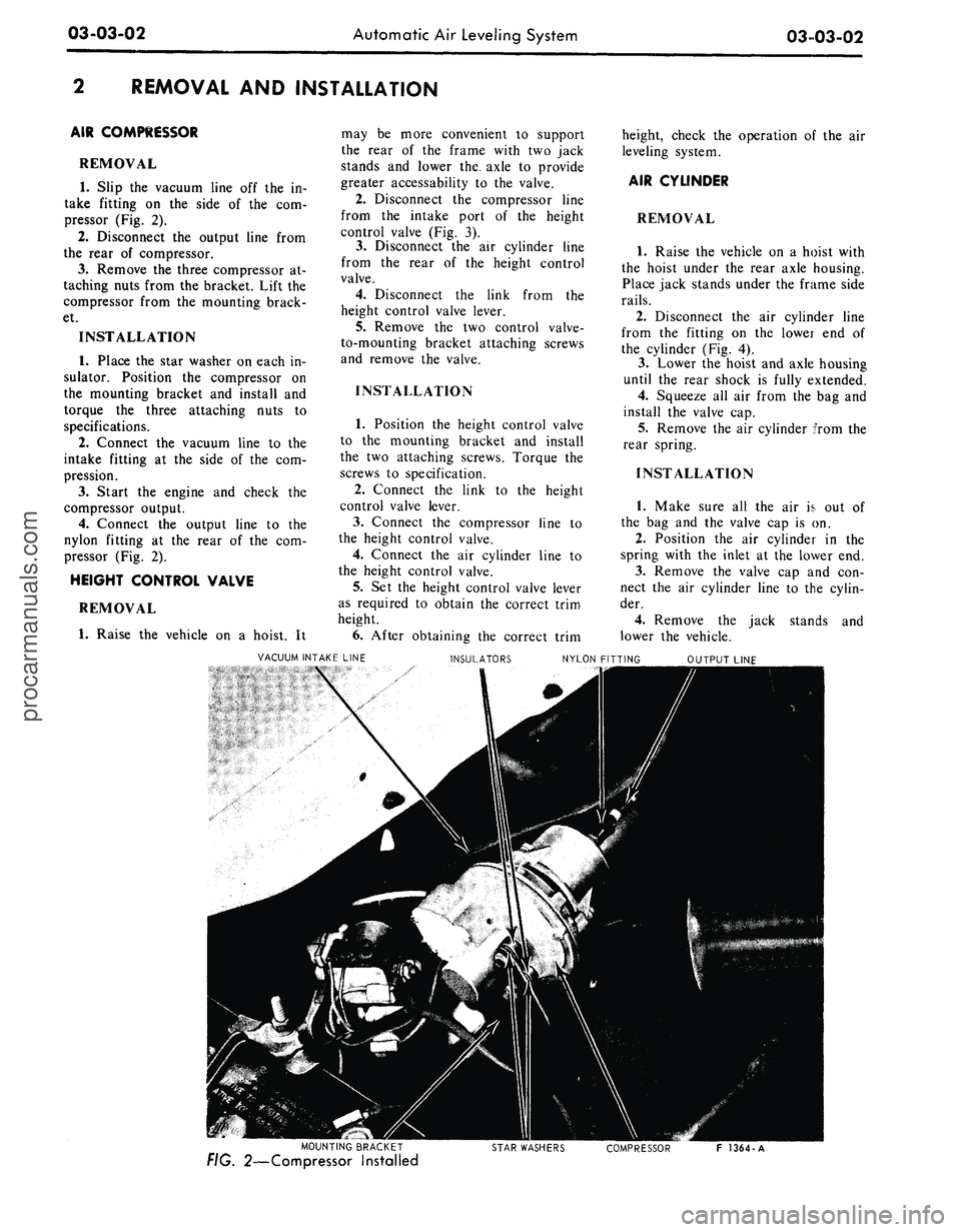 FORD MUSTANG 1969 Volume One Chassis
03-03-02
Automatic Air Leveling System
03-03-02
REMOVAL AND INSTALLATION
AIR COMPRESSOR
REMOVAL
1.
Slip the vacuum line off the in-
take fitting on the side of the com-
pressor (Fig. 2).
2. FORD MUSTANG 1969 Volume One Chassis
03-03-02
Automatic Air Leveling System
03-03-02
REMOVAL AND INSTALLATION
AIR COMPRESSOR
REMOVAL
1.
Slip the vacuum line off the in-
take fitting on the side of the com-
pressor (Fig. 2).
2.