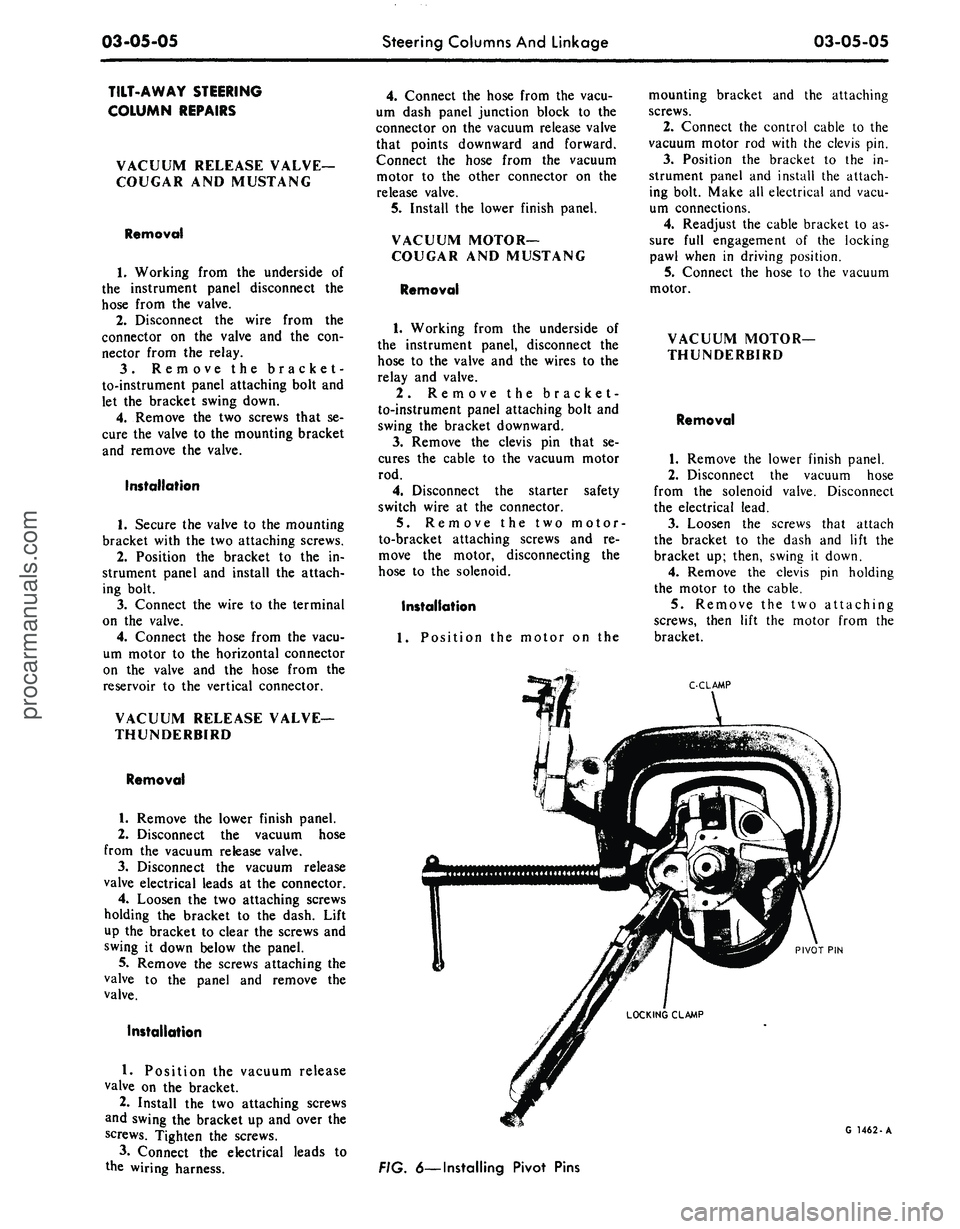 FORD MUSTANG 1969 Volume One Chassis
03-05-05
Steering Columns And Linkage
03-05-05
TILT-AWAY STEERING
COLUMN REPAIRS
VACUUM RELEASE VALVE-
COUGAR AND MUSTANG
Removal
1.
Working from the underside of
the instrument panel disco FORD MUSTANG 1969 Volume One Chassis
03-05-05
Steering Columns And Linkage
03-05-05
TILT-AWAY STEERING
COLUMN REPAIRS
VACUUM RELEASE VALVE-
COUGAR AND MUSTANG
Removal
1.
Working from the underside of
the instrument panel disco